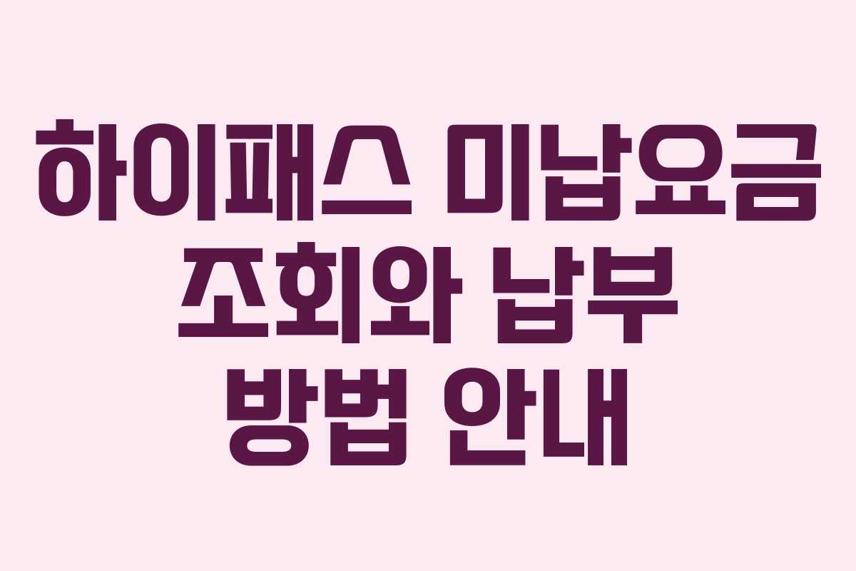 하이패스 미납요금 조회와 납부 방법 안내