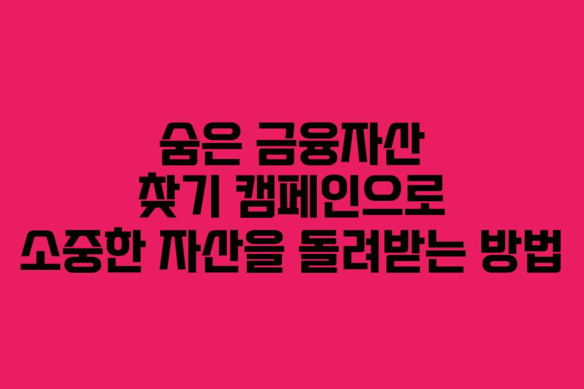 숨은 금융자산 찾기 캠페인으로 소중한 자산을 돌려받는 방법