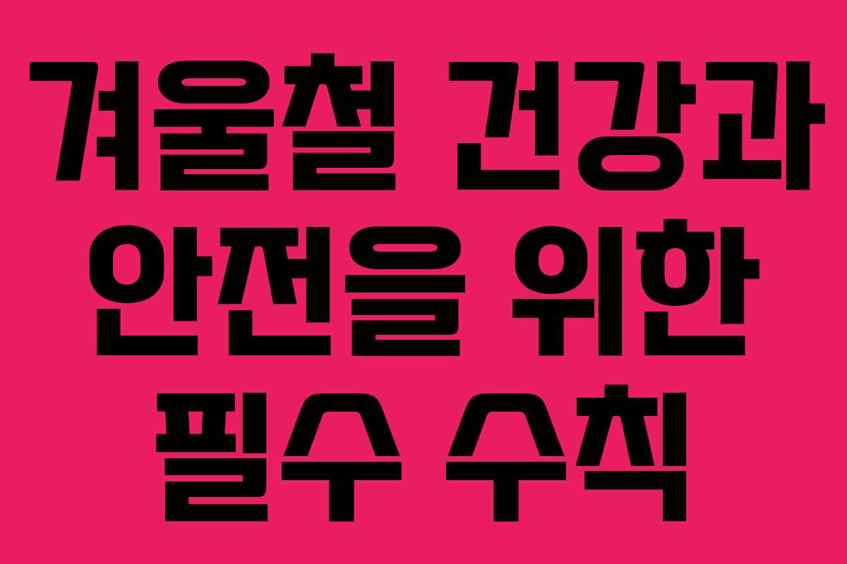 겨울철 건강과 안전을 위한 필수 수칙