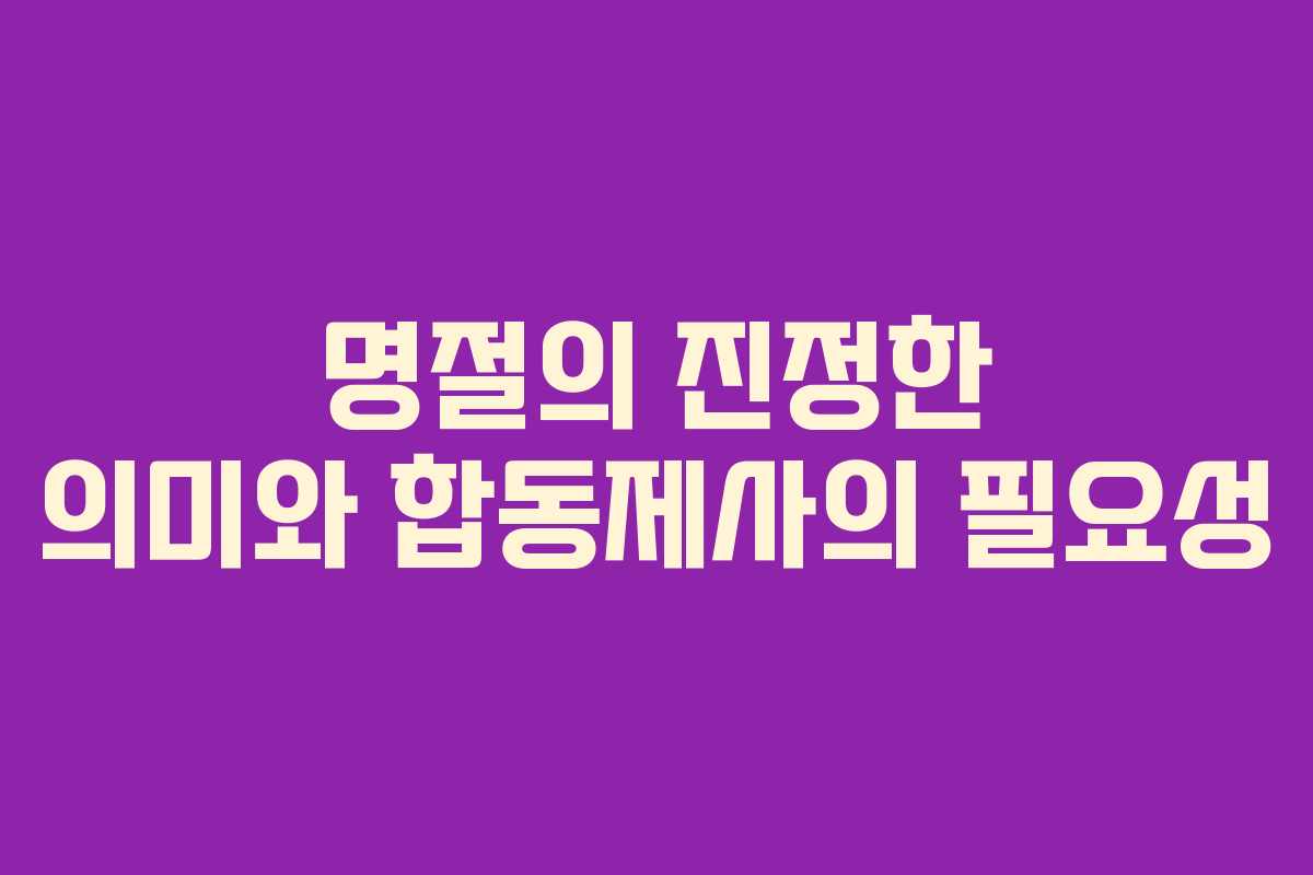 명절의 진정한 의미와 합동제사의 필요성