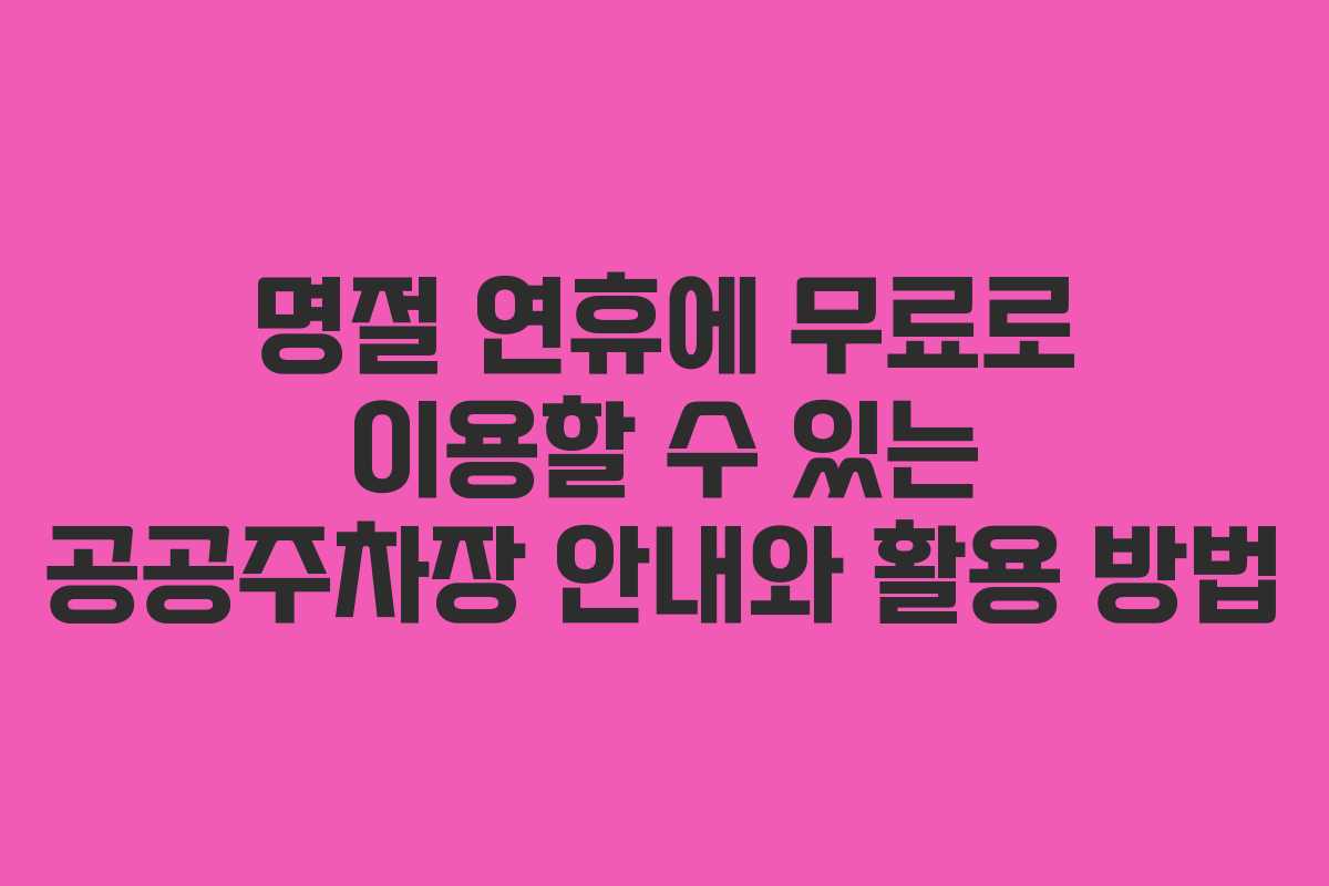 명절 연휴에 무료로 이용할 수 있는 공공주차장 안내와 활용 방법