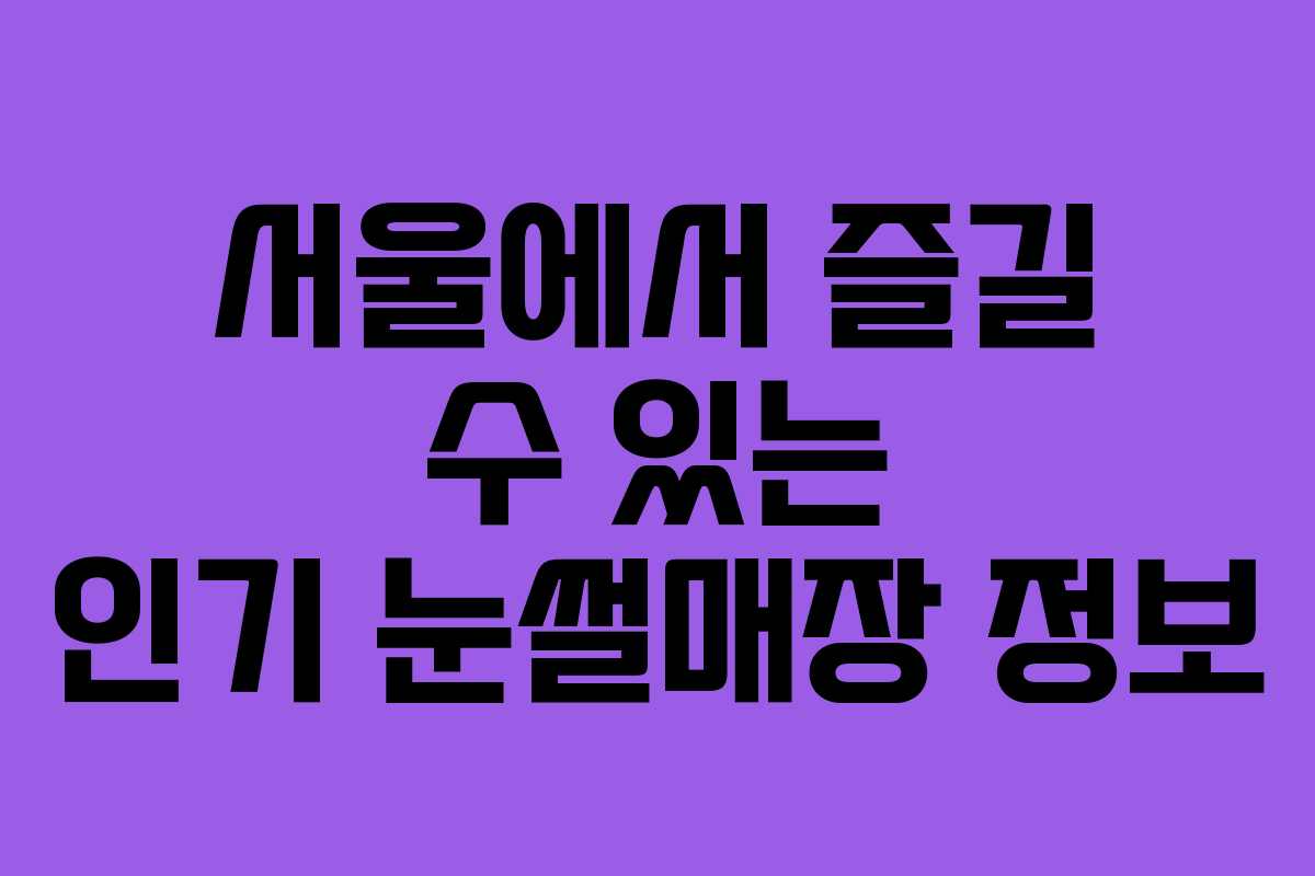 서울에서 즐길 수 있는 인기 눈썰매장 정보