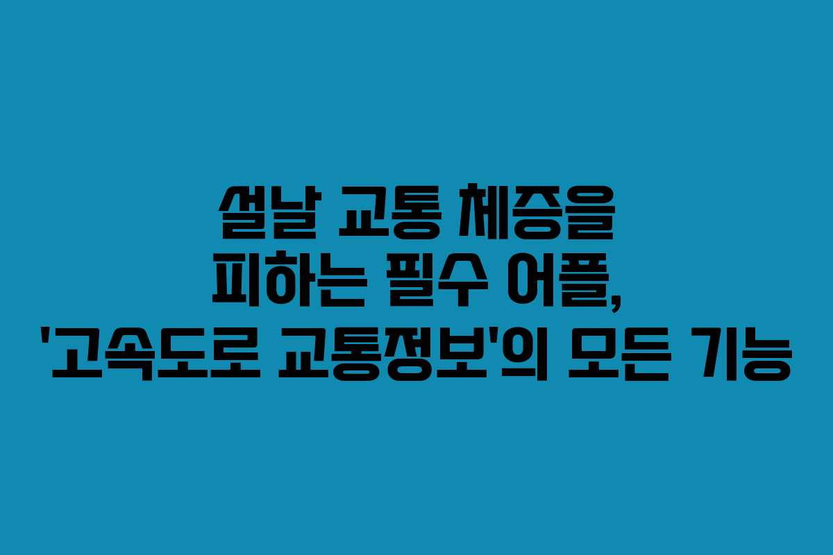 설날 교통 체증을 피하는 필수 어플, ‘고속도로 교통정보’의 모든 기능