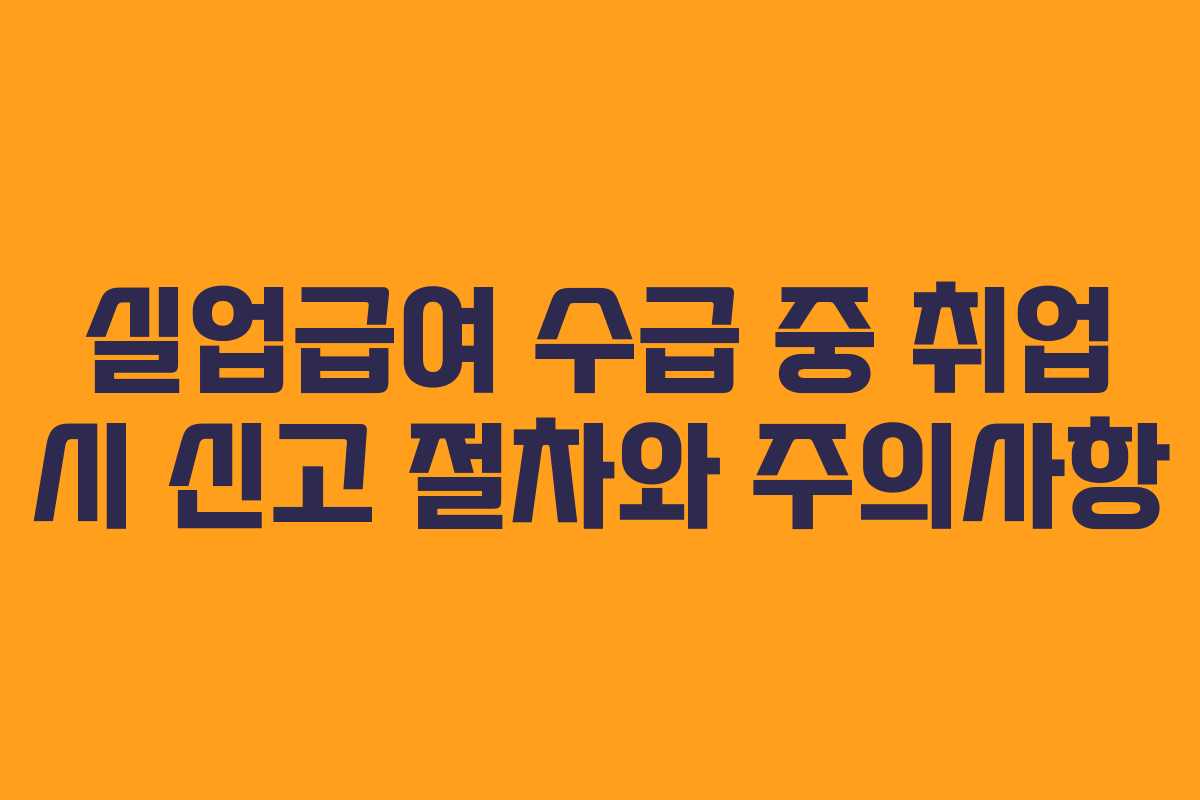 실업급여 수급 중 취업 시 신고 절차와 주의사항