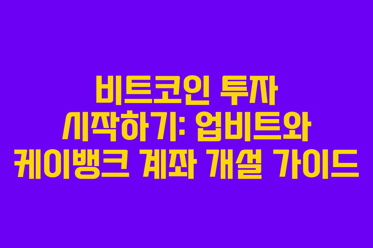 비트코인 투자 시작하기: 업비트와 케이뱅크 계좌 개설 가이드