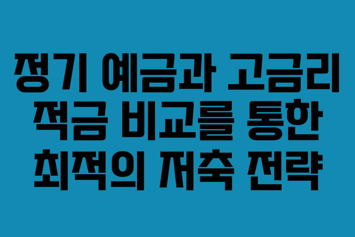 정기 예금과 고금리 적금 비교를 통한 최적의 저축 전략
