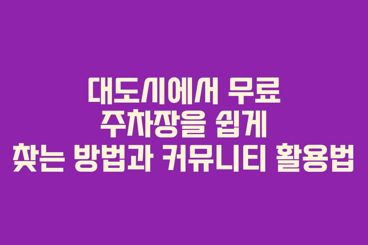 대도시에서 무료 주차장을 쉽게 찾는 방법과 커뮤니티 활용법
