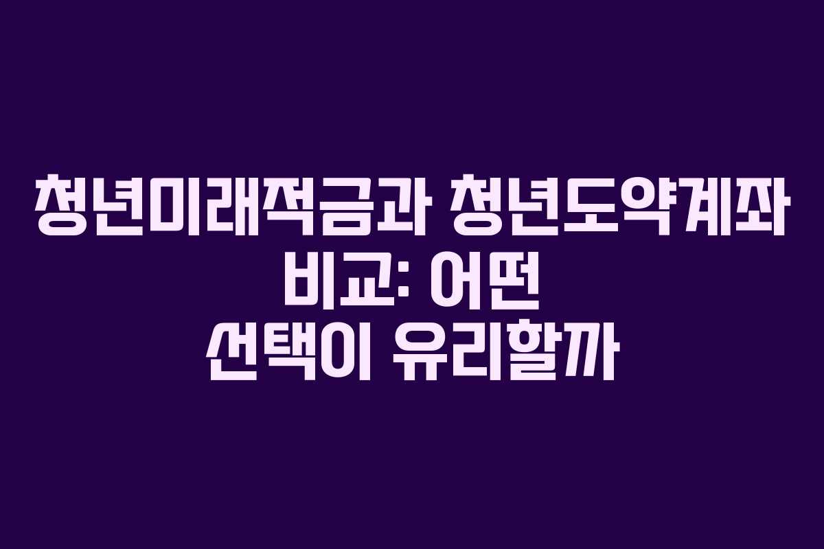 청년미래적금과 청년도약계좌 비교: 어떤 선택이 유리할까