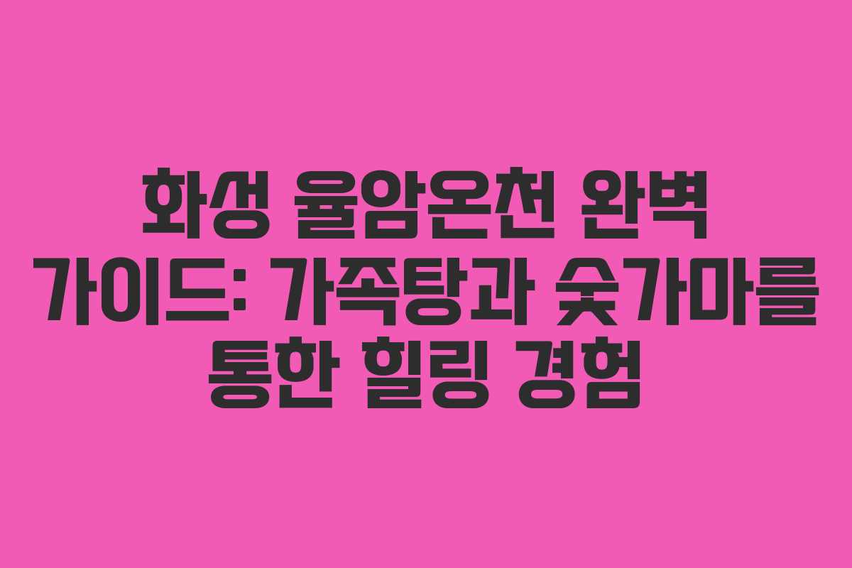 화성 율암온천 완벽 가이드: 가족탕과 숯가마를 통한 힐링 경험