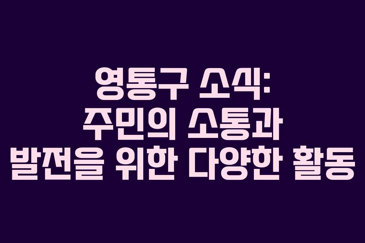 영통구 소식: 주민의 소통과 발전을 위한 다양한 활동