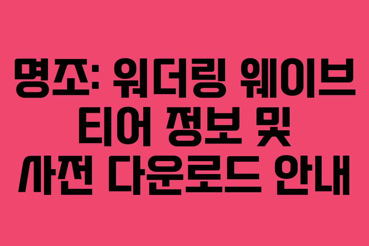 명조: 워더링 웨이브 티어 정보 및 사전 다운로드 안내