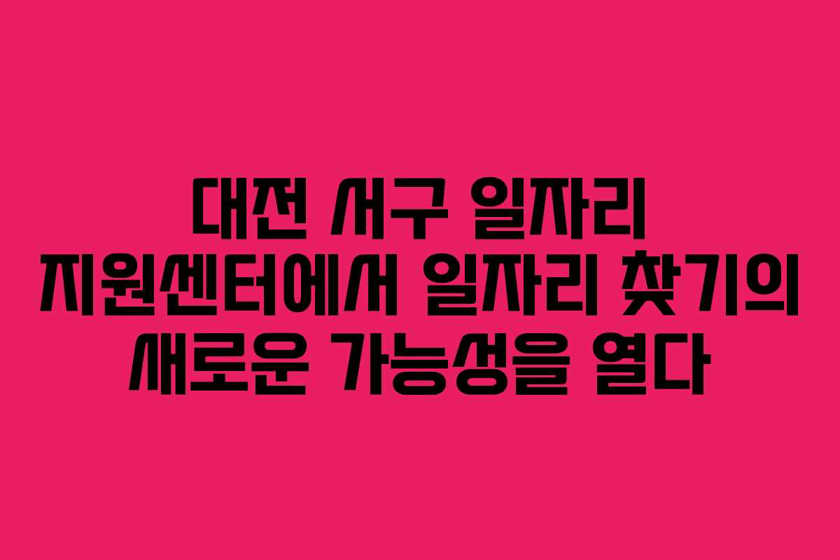 대전 서구 일자리 지원센터에서 일자리 찾기의 새로운 가능성을 열다