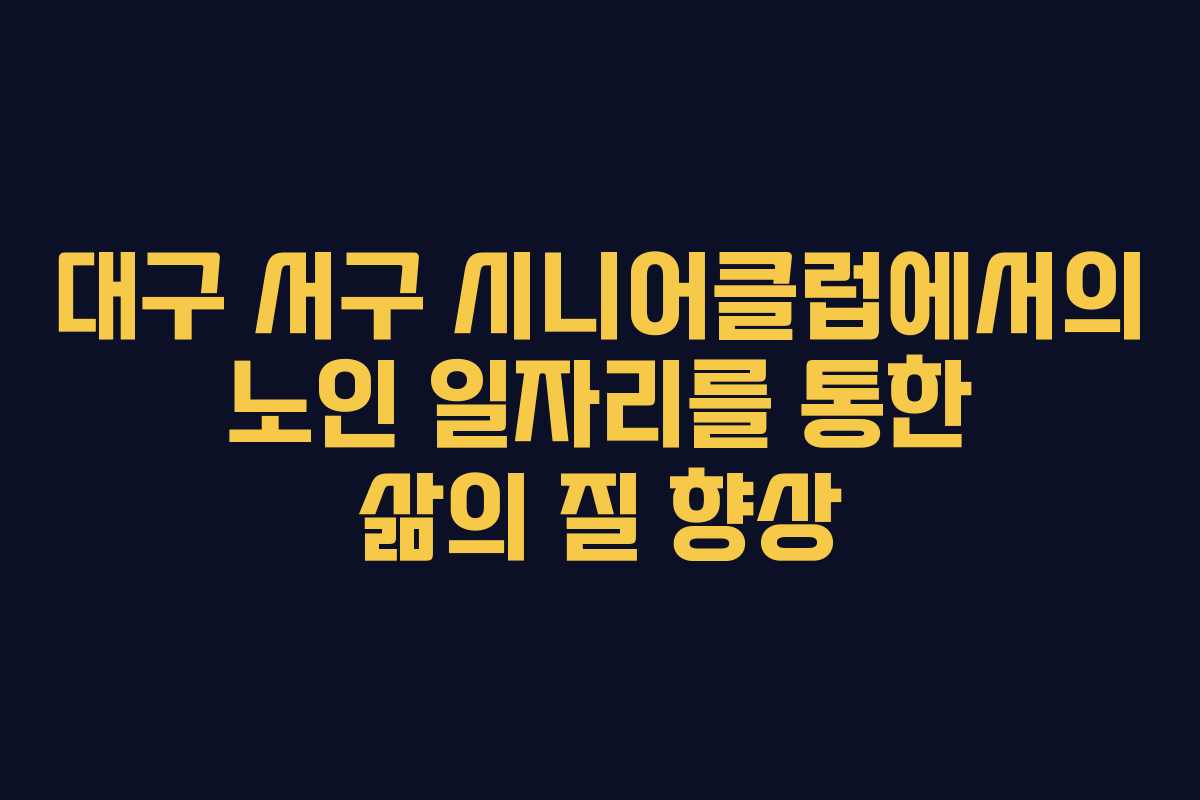 대구 서구 시니어클럽에서의 노인 일자리를 통한 삶의 질 향상