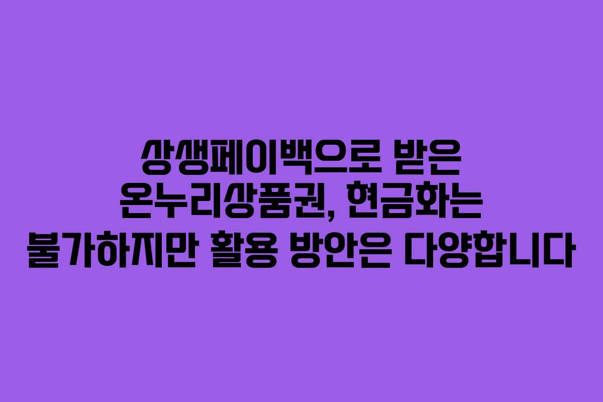 상생페이백으로 받은 온누리상품권, 현금화는 불가하지만 활용 방안은 다양합니다