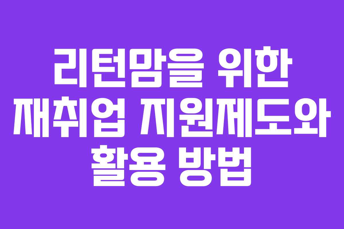 리턴맘을 위한 재취업 지원제도와 활용 방법