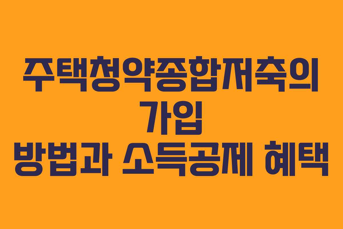 주택청약종합저축의 가입 방법과 소득공제 혜택