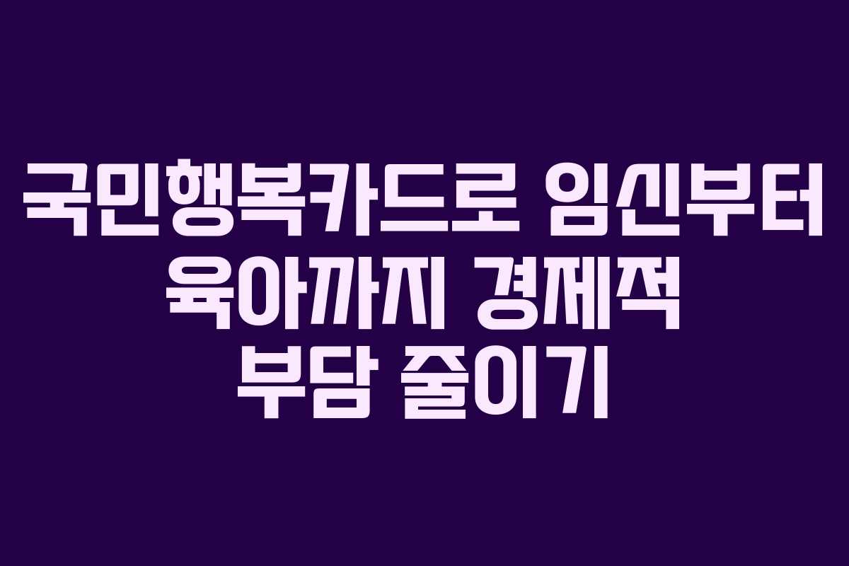 국민행복카드로 임신부터 육아까지 경제적 부담 줄이기