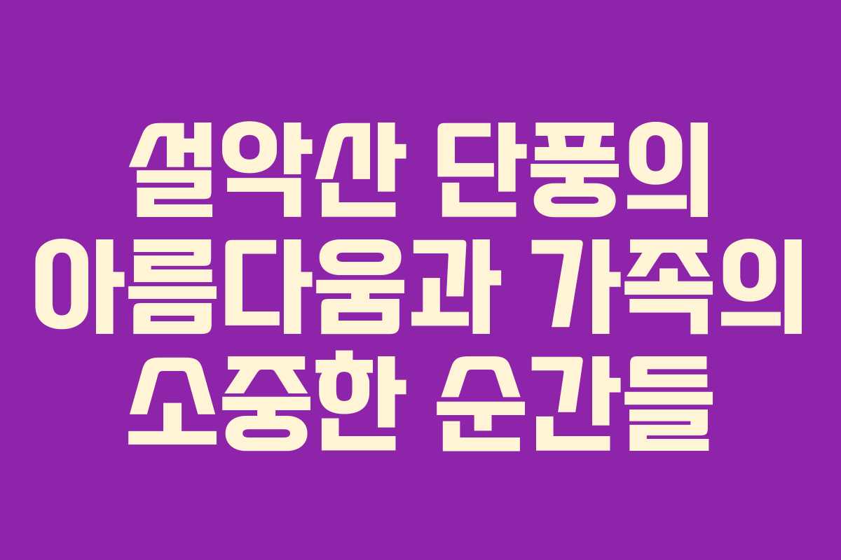 설악산 단풍의 아름다움과 가족의 소중한 순간들