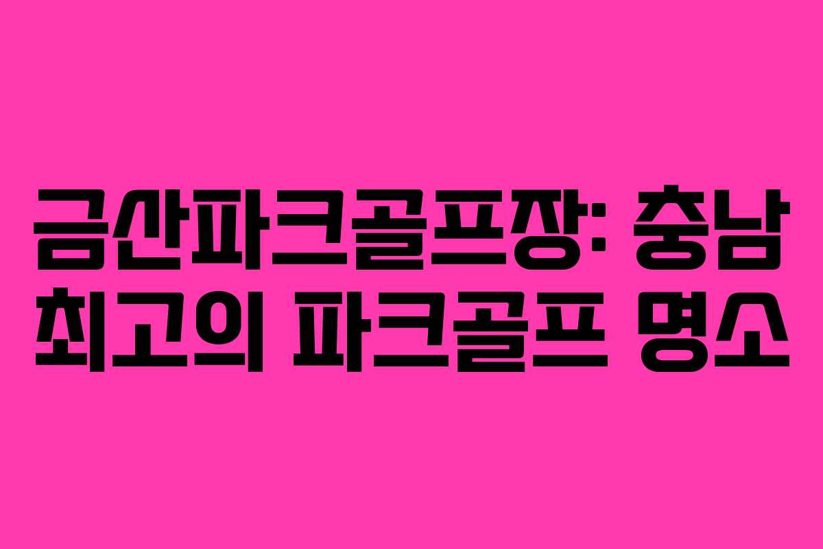 금산파크골프장: 충남 최고의 파크골프 명소