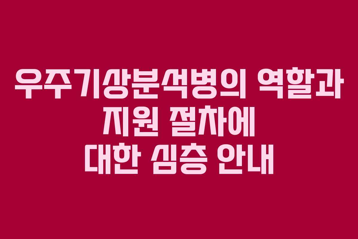 우주기상분석병의 역할과 지원 절차에 대한 심층 안내