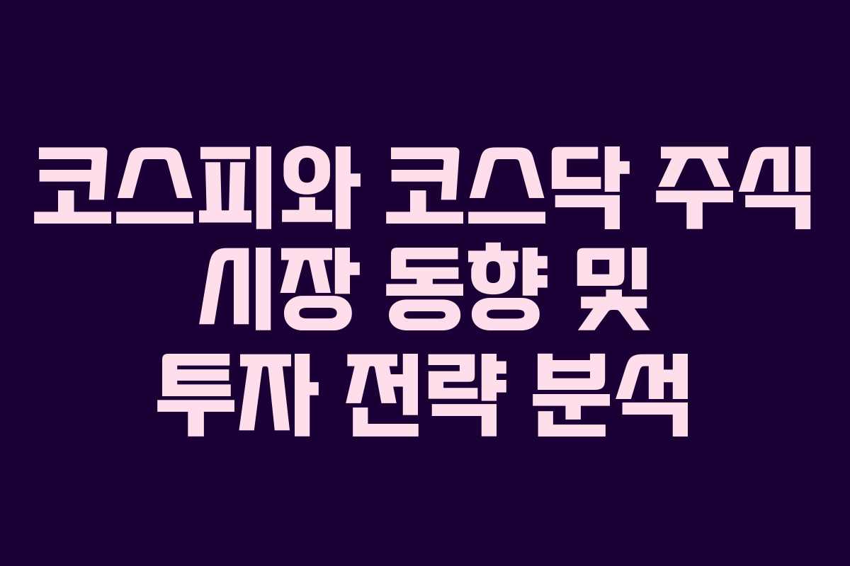 코스피와 코스닥 주식 시장 동향 및 투자 전략 분석