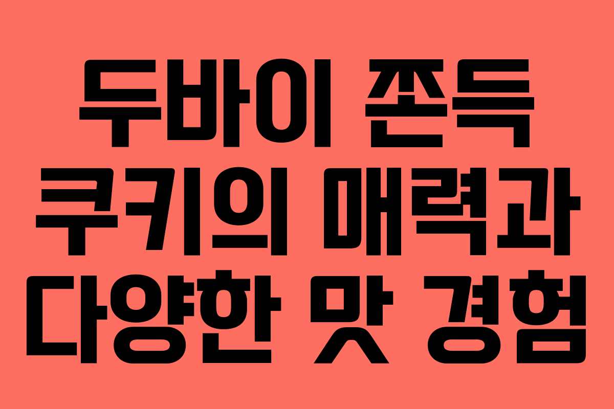 두바이 쫀득 쿠키의 매력과 다양한 맛 경험
