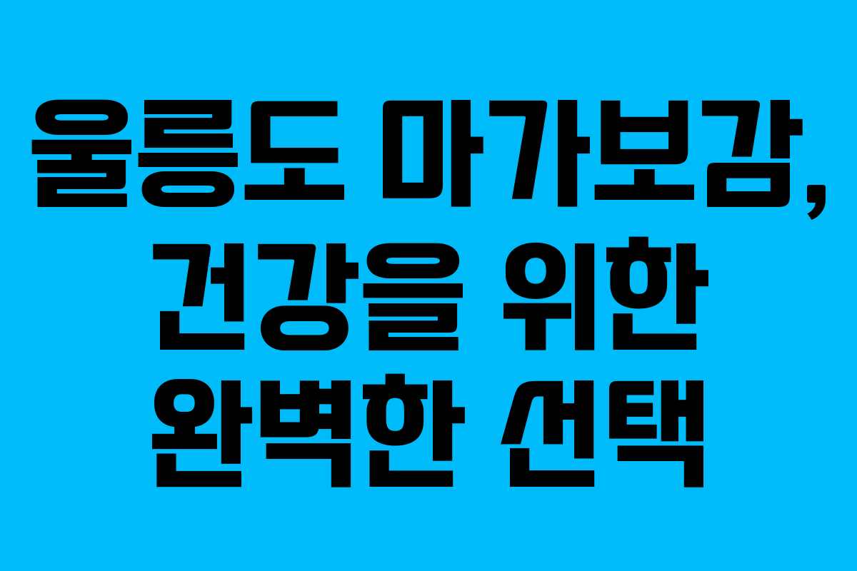 울릉도 마가보감, 건강을 위한 완벽한 선택