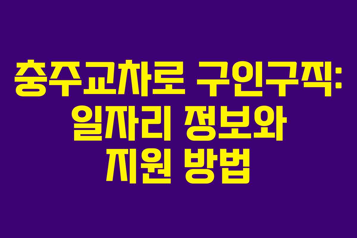 충주교차로 구인구직: 일자리 정보와 지원 방법