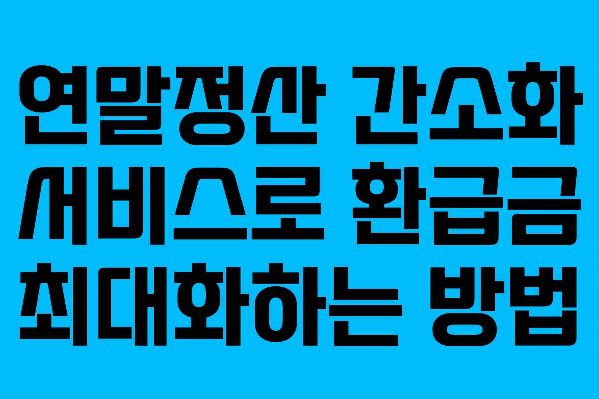 연말정산 간소화 서비스로 환급금 최대화하는 방법