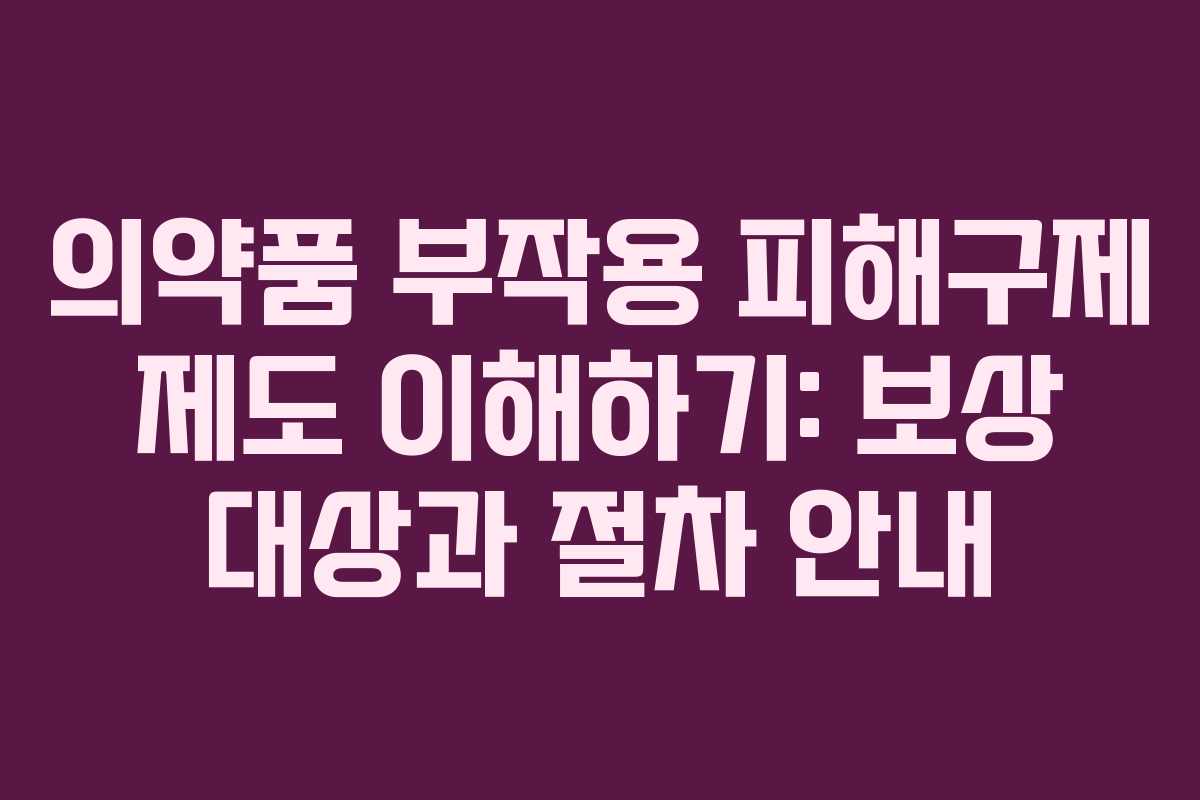 의약품 부작용 피해구제 제도 이해하기: 보상 대상과 절차 안내