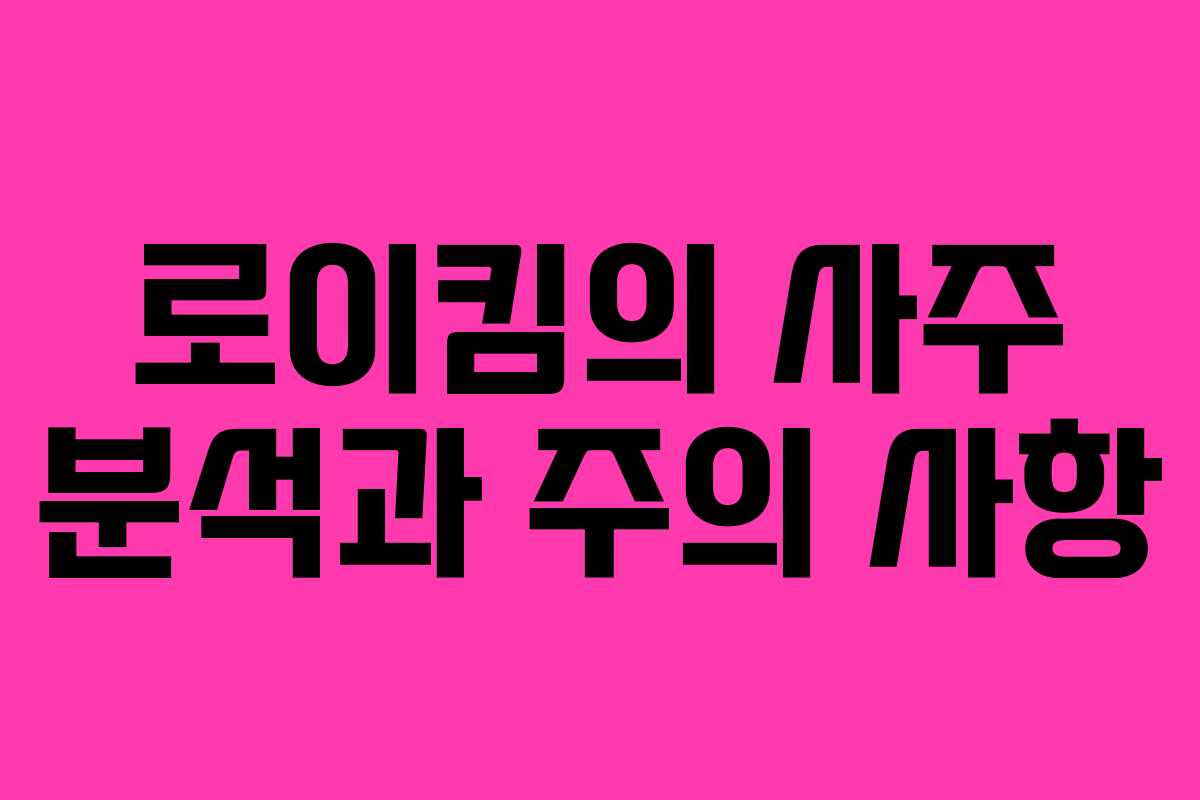로이킴의 사주 분석과 주의 사항