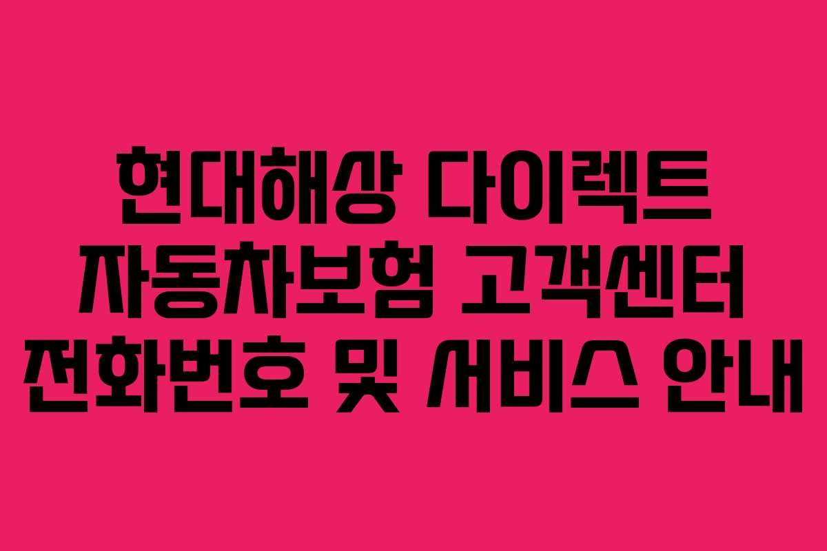 현대해상 다이렉트 자동차보험 고객센터 전화번호 및 서비스 안내