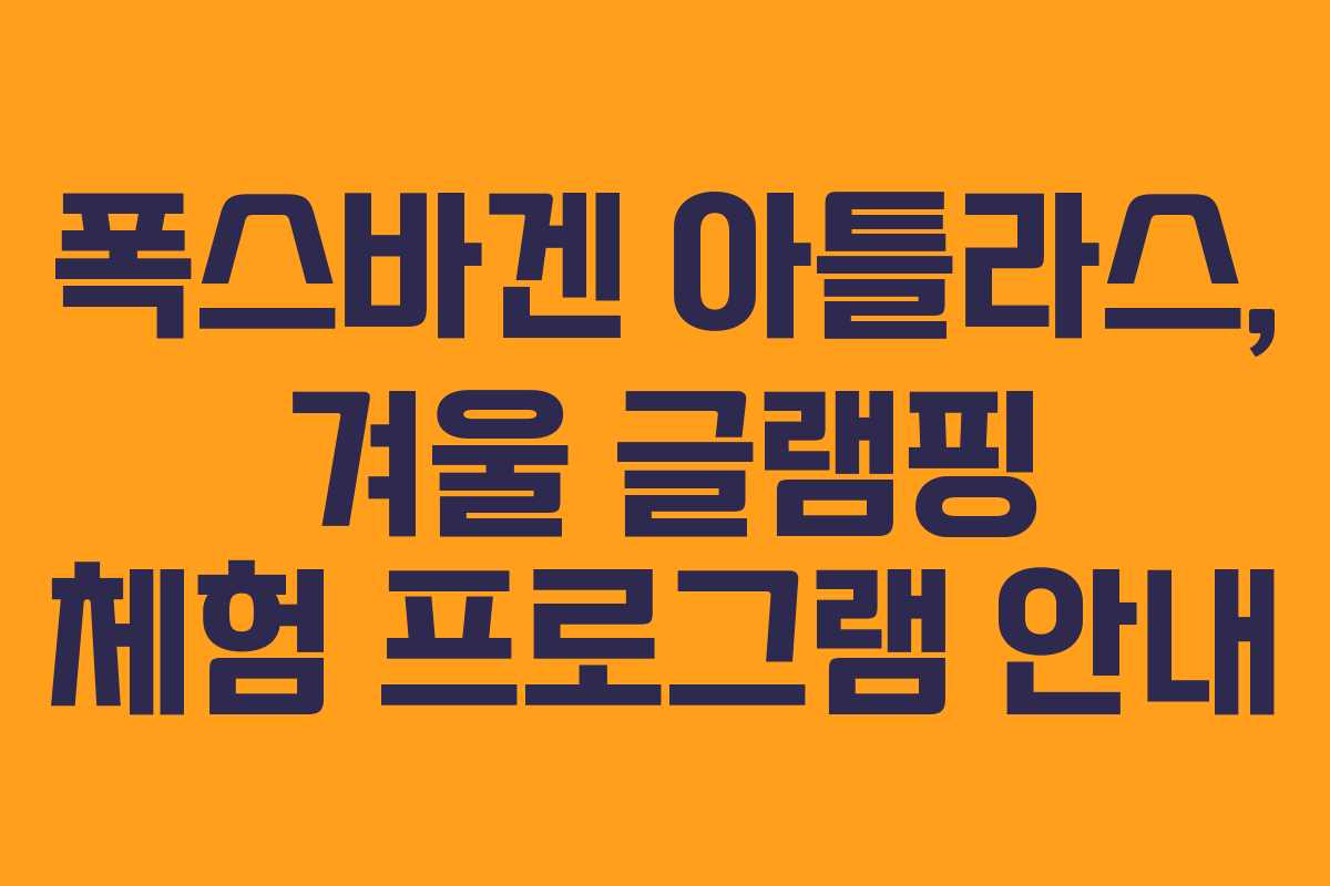 폭스바겐 아틀라스, 겨울 글램핑 체험 프로그램 안내