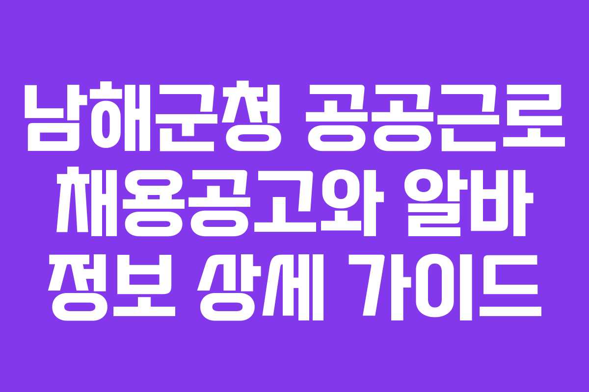 남해군청 공공근로 채용공고와 알바 정보 상세 가이드
