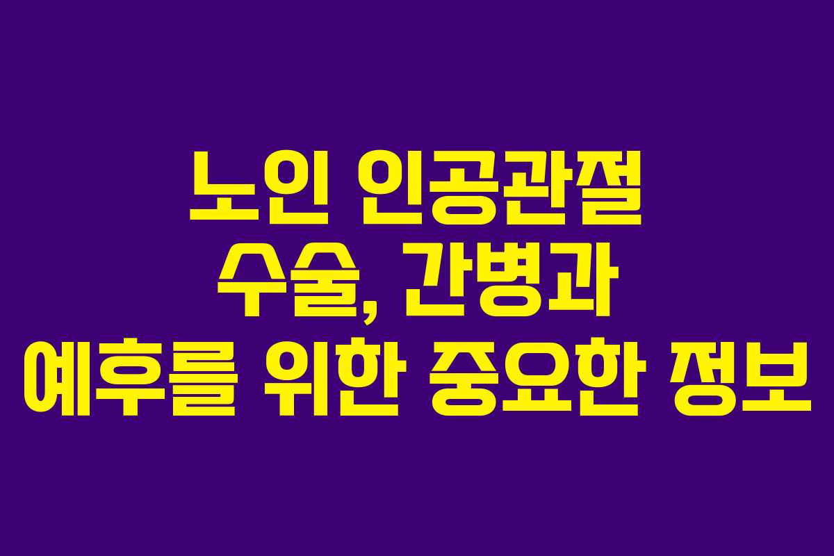 노인 인공관절 수술, 간병과 예후를 위한 중요한 정보