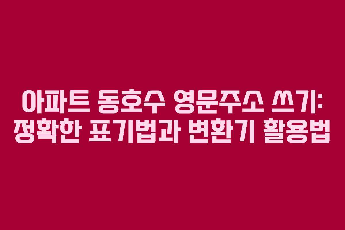 아파트 동호수 영문주소 쓰기: 정확한 표기법과 변환기 활용법