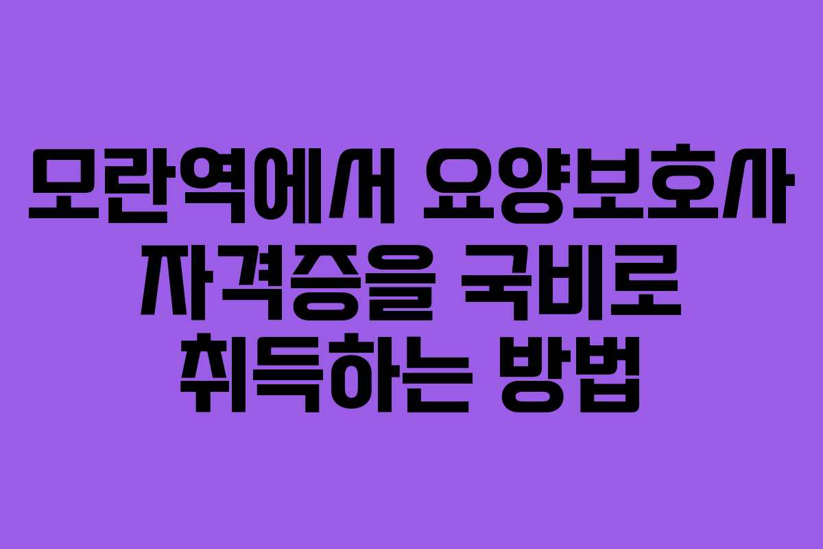 모란역에서 요양보호사 자격증을 국비로 취득하는 방법