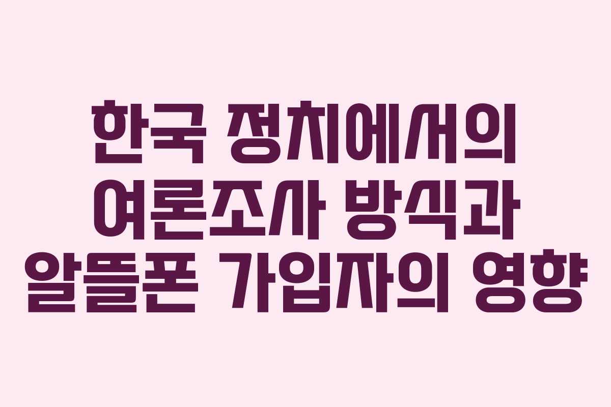 한국 정치에서의 여론조사 방식과 알뜰폰 가입자의 영향