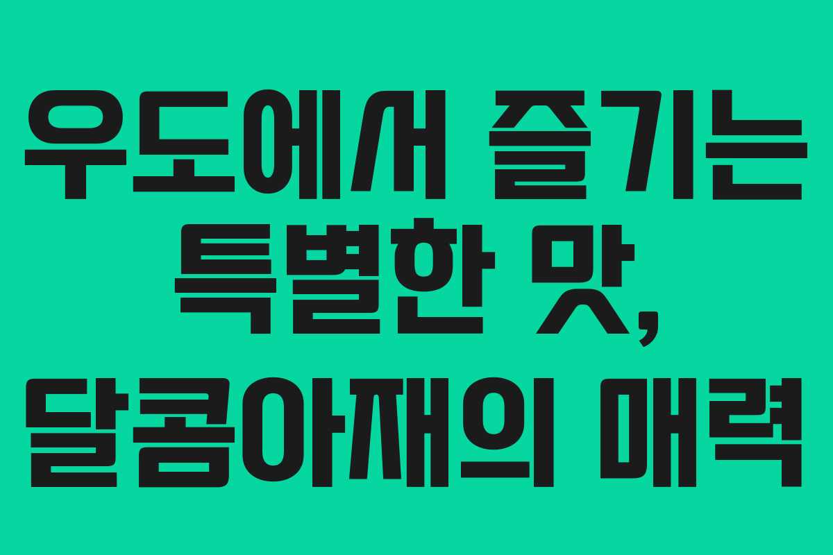 우도에서 즐기는 특별한 맛, 달콤아재의 매력
