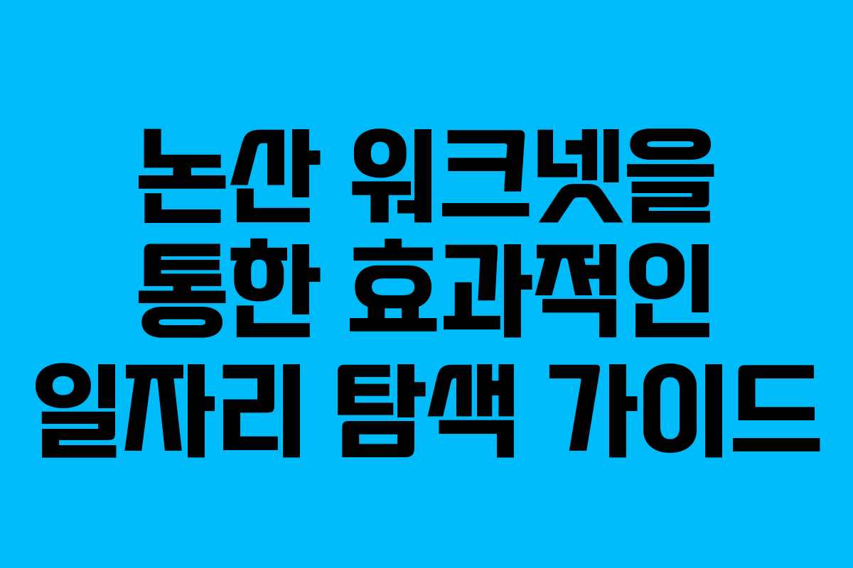논산 워크넷을 통한 효과적인 일자리 탐색 가이드