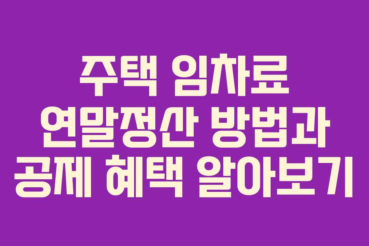 주택 임차료 연말정산 방법과 공제 혜택 알아보기