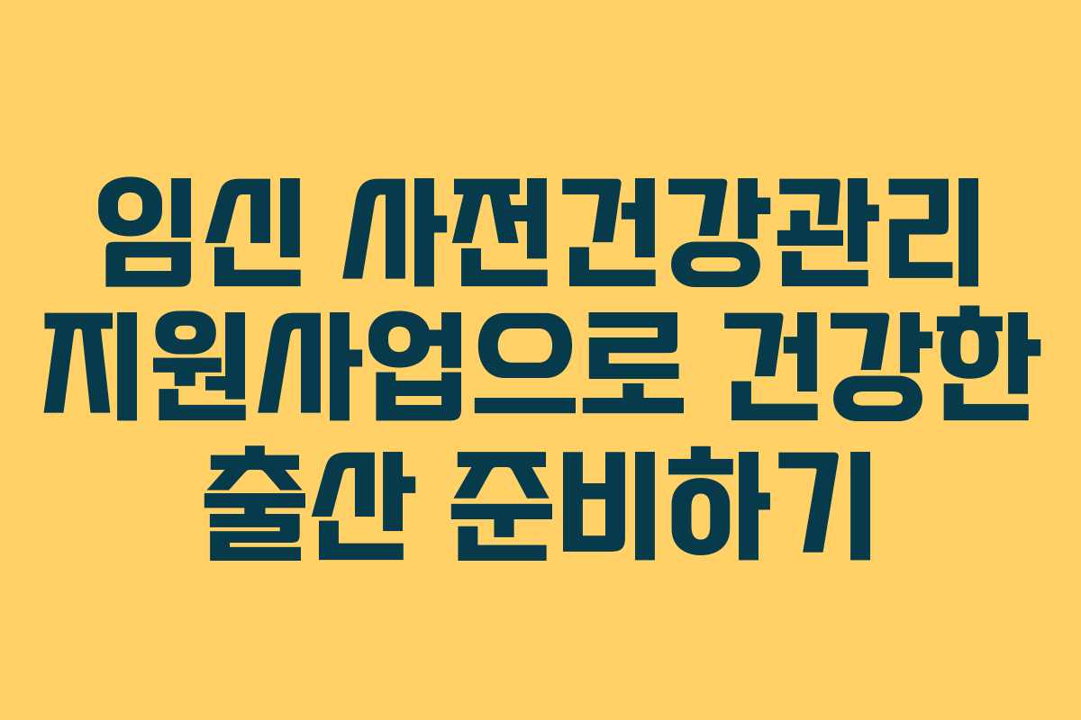 임신 사전건강관리 지원사업으로 건강한 출산 준비하기