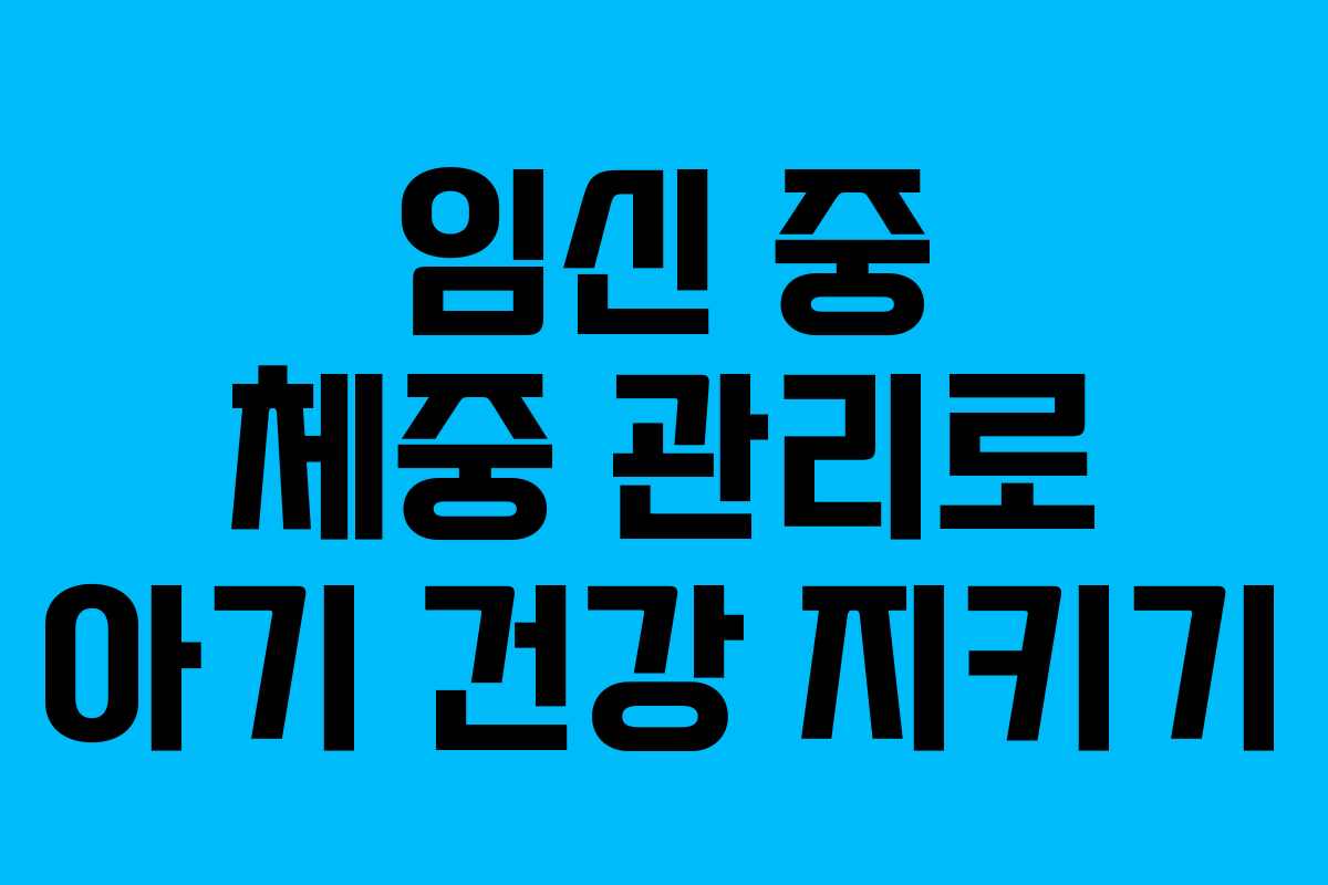 임신 중 체중 관리로 아기 건강 지키기