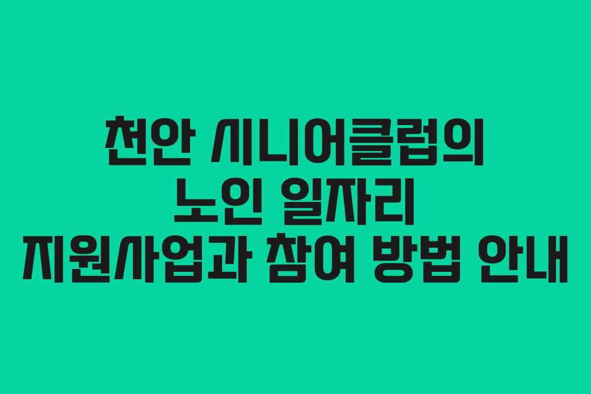 천안 시니어클럽의 노인 일자리 지원사업과 참여 방법 안내
