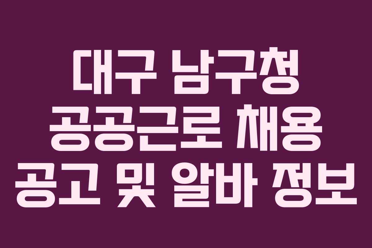 대구 남구청 공공근로 채용 공고 및 알바 정보