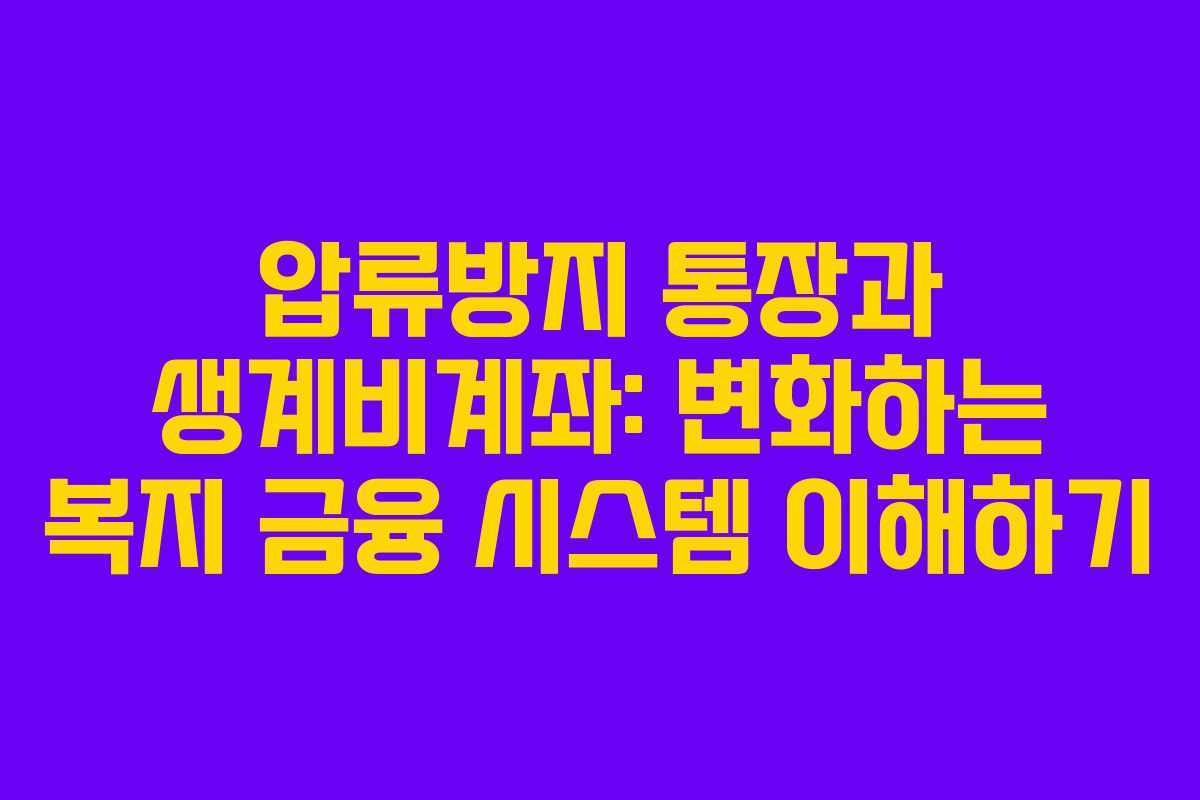 압류방지 통장과 생계비계좌: 변화하는 복지 금융 시스템 이해하기