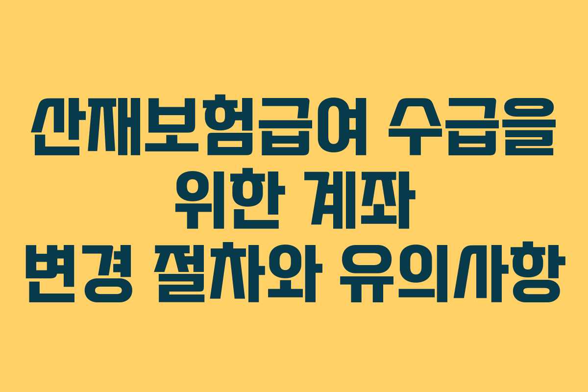 산재보험급여 수급을 위한 계좌 변경 절차와 유의사항