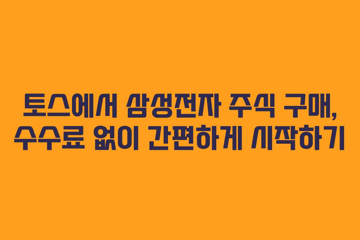 토스에서 삼성전자 주식 구매, 수수료 없이 간편하게 시작하기