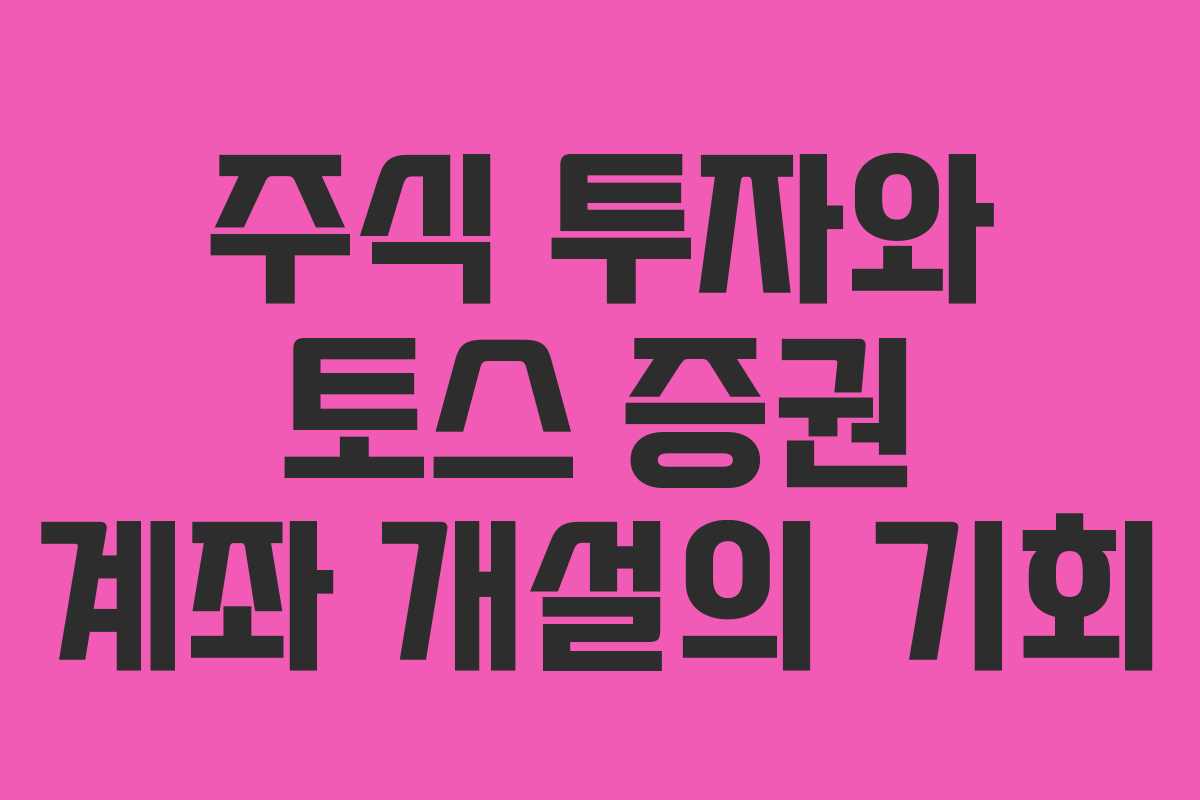 주식 투자와 토스 증권 계좌 개설의 기회