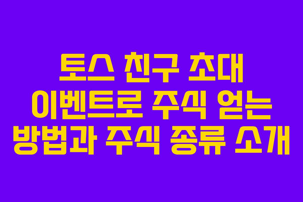 토스 친구 초대 이벤트로 주식 얻는 방법과 주식 종류 소개